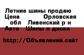 Летние шины продаю › Цена ­ 1 800 - Орловская обл., Ливенский р-н Авто » Шины и диски   